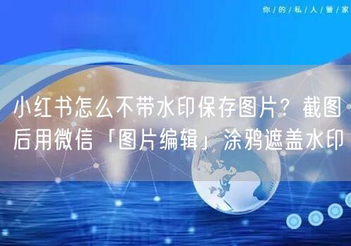 小红书怎么不带水印保存图片？截图后用微信「图片编辑」涂鸦遮盖水印