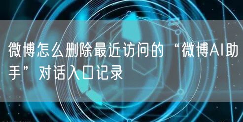 微博怎么删除最近访问的“微博AI助手”对话入口记录