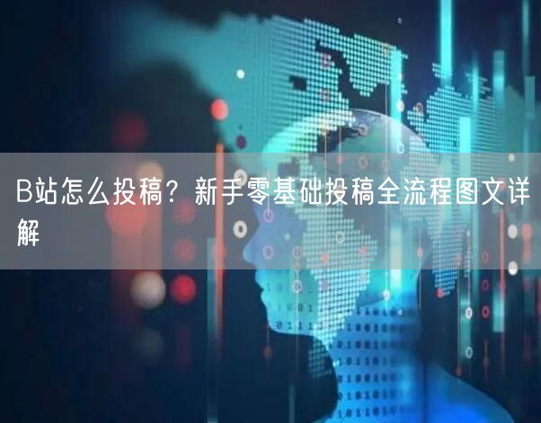 B站怎么投稿？新手零基础投稿全流程图文详解
